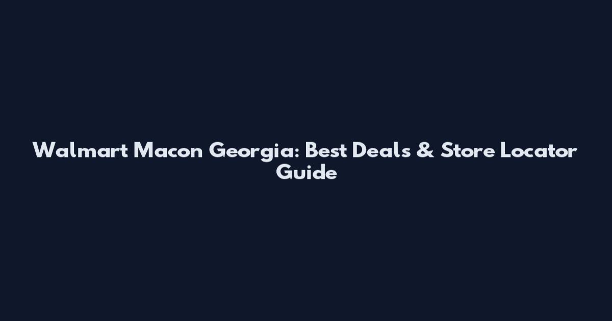 Walmart Macon Georgia: Best Deals & Store Locator Guide