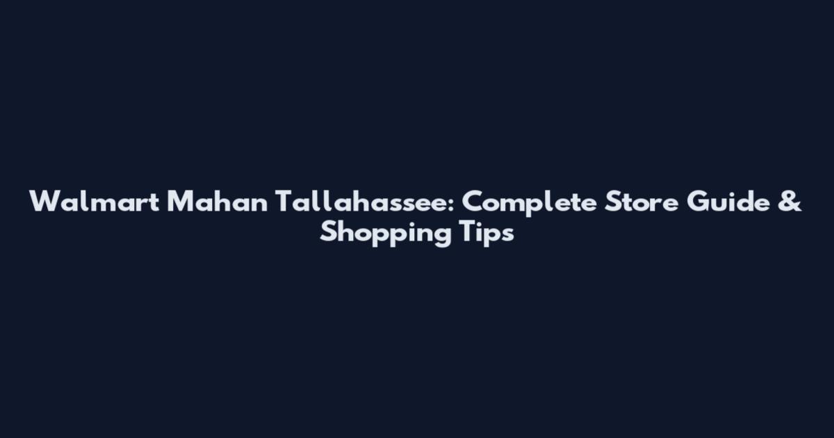 Walmart Mahan Tallahassee: Complete Store Guide & Shopping Tips