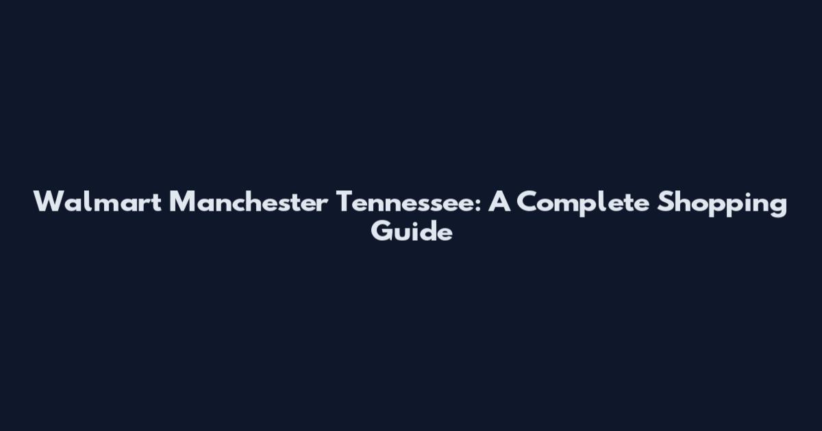 Walmart Manchester Tennessee: A Complete Shopping Guide