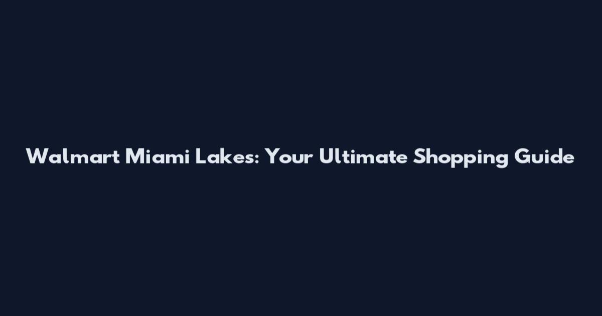 Walmart Miami Lakes: Your Ultimate Shopping Guide