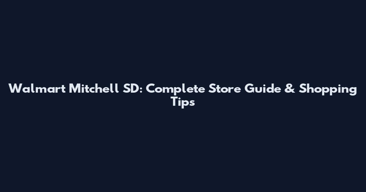 Walmart Mitchell SD: Complete Store Guide & Shopping Tips