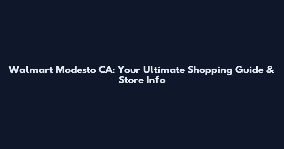 Walmart Modesto CA: Your Ultimate Shopping Guide & Store Info