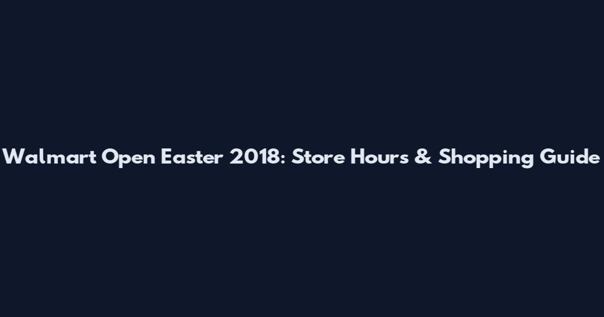 Walmart Open Easter 2018: Store Hours & Shopping Guide