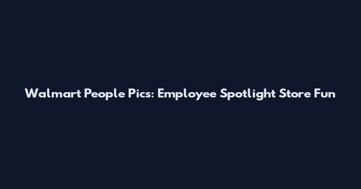 Walmart People Pics: Employee Spotlight Store Fun