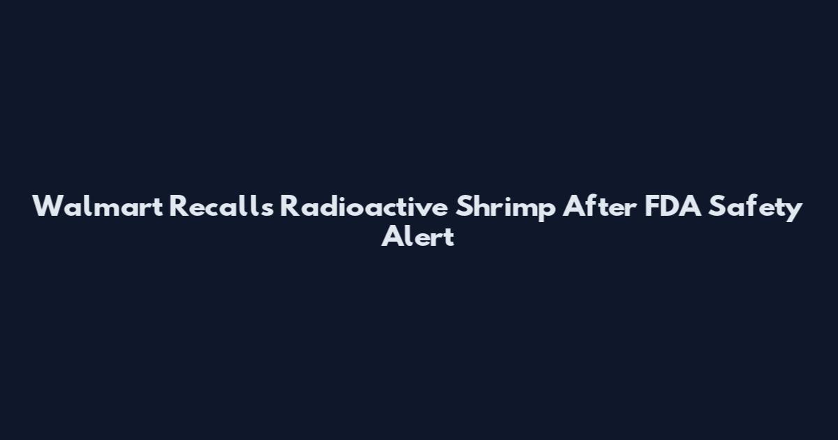 Walmart Recalls Radioactive Shrimp After FDA Safety Alert