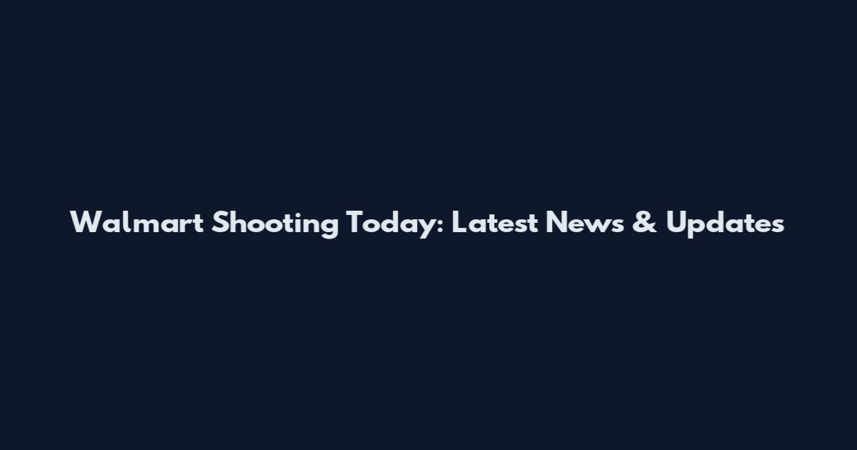 Walmart Shooting Today: Latest News & Updates