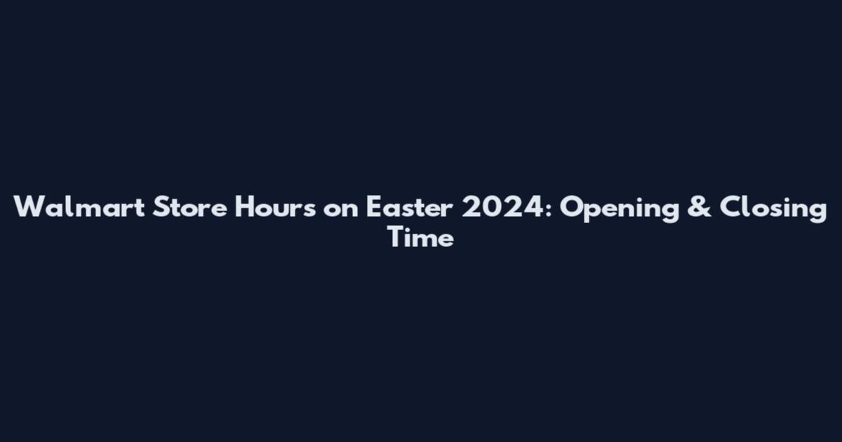 Walmart Store Hours on Easter 2024: Opening & Closing Time
