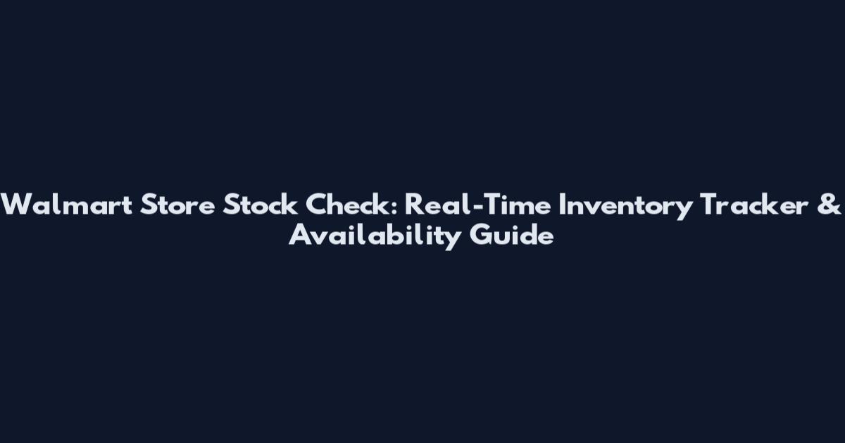 Walmart Store Stock Check: Real-Time Inventory Tracker & Availability Guide
