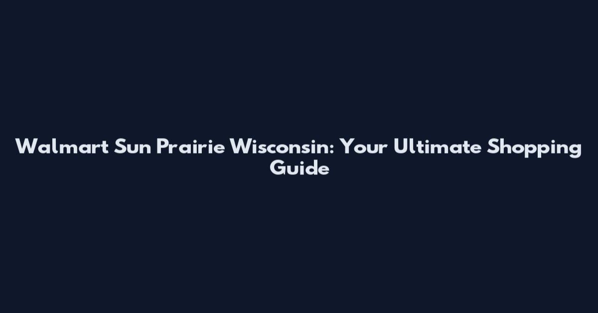 Walmart Sun Prairie Wisconsin: Your Ultimate Shopping Guide
