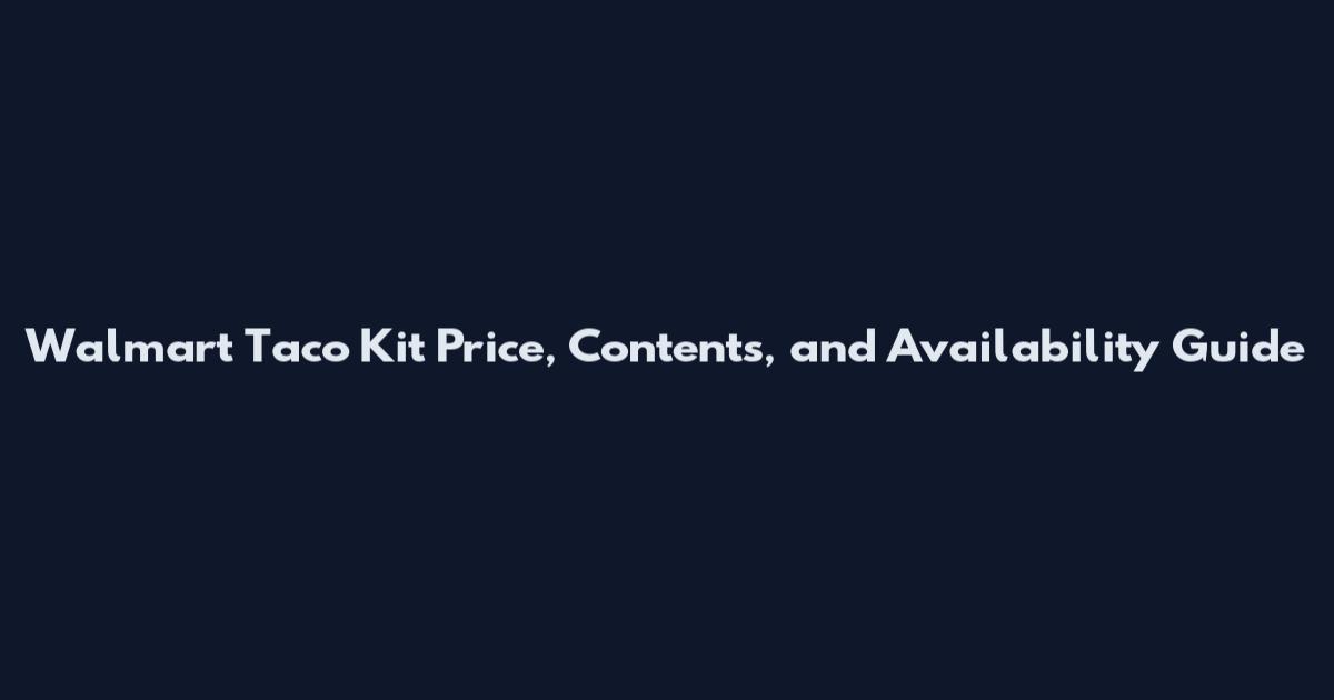 Walmart Taco Kit Price, Contents, and Availability Guide