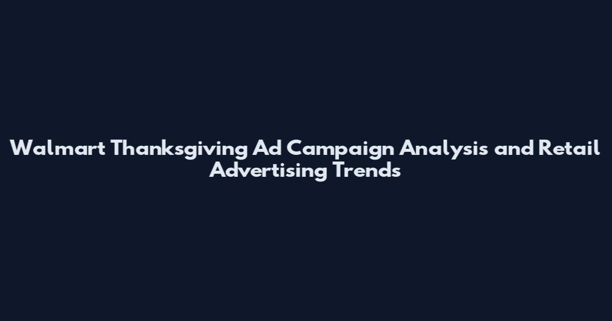 Walmart Thanksgiving Ad Campaign Analysis and Retail Advertising Trends