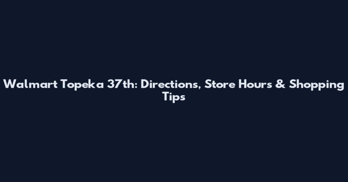 Walmart Topeka 37th: Directions, Store Hours & Shopping Tips