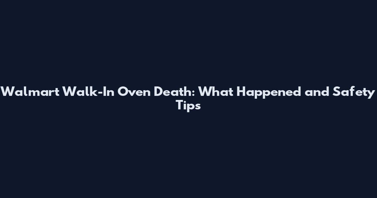 Walmart Walk-In Oven Death: What Happened and Safety Tips