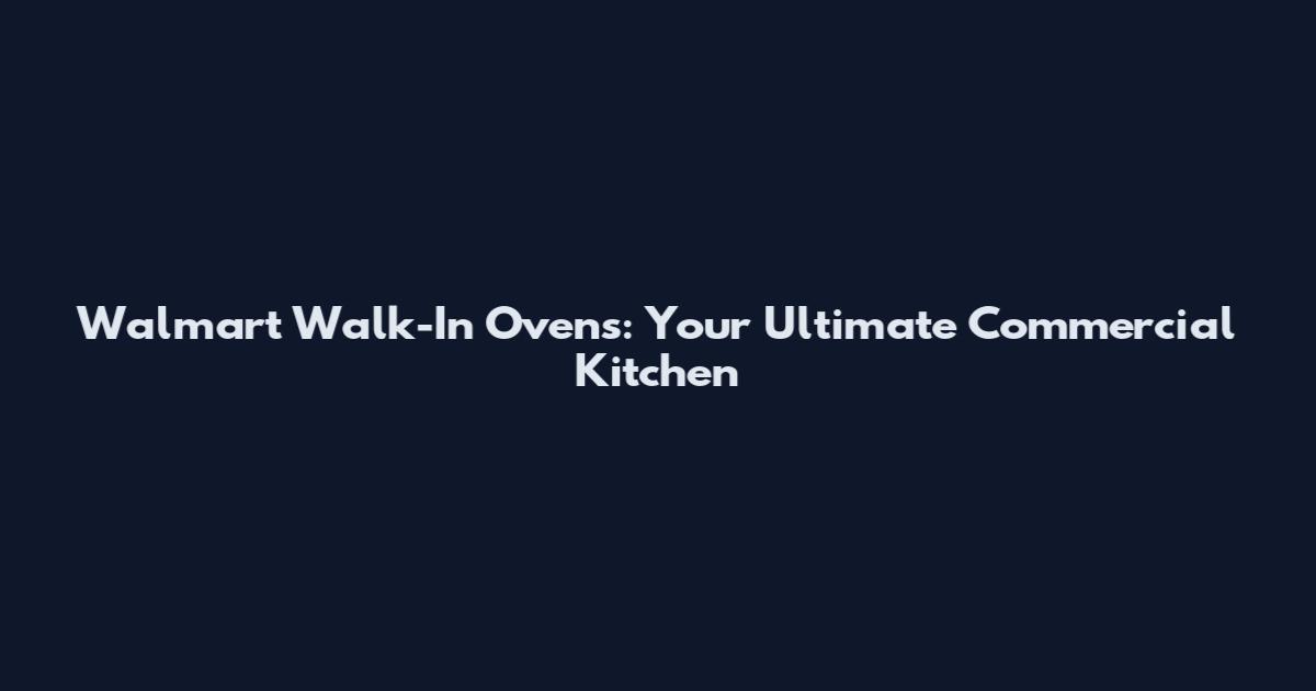 Walmart Walk-In Ovens: Your Ultimate Commercial Kitchen