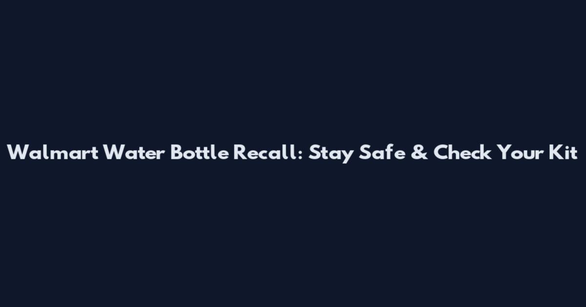 Walmart Water Bottle Recall: Stay Safe & Check Your Kit