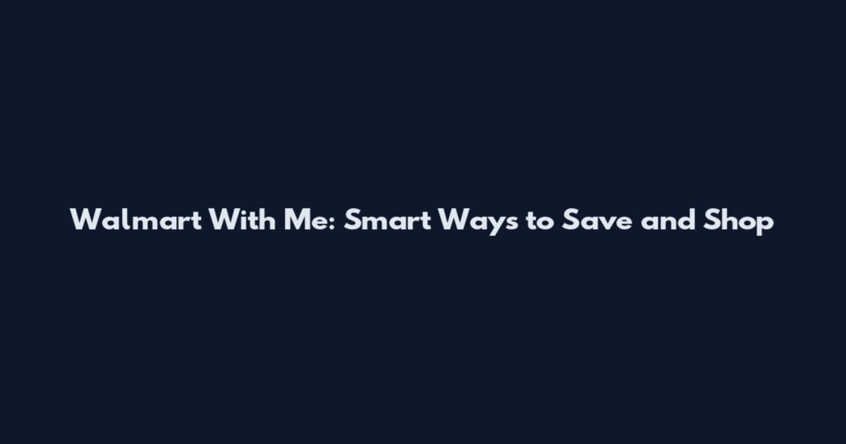 Walmart With Me: Smart Ways to Save and Shop