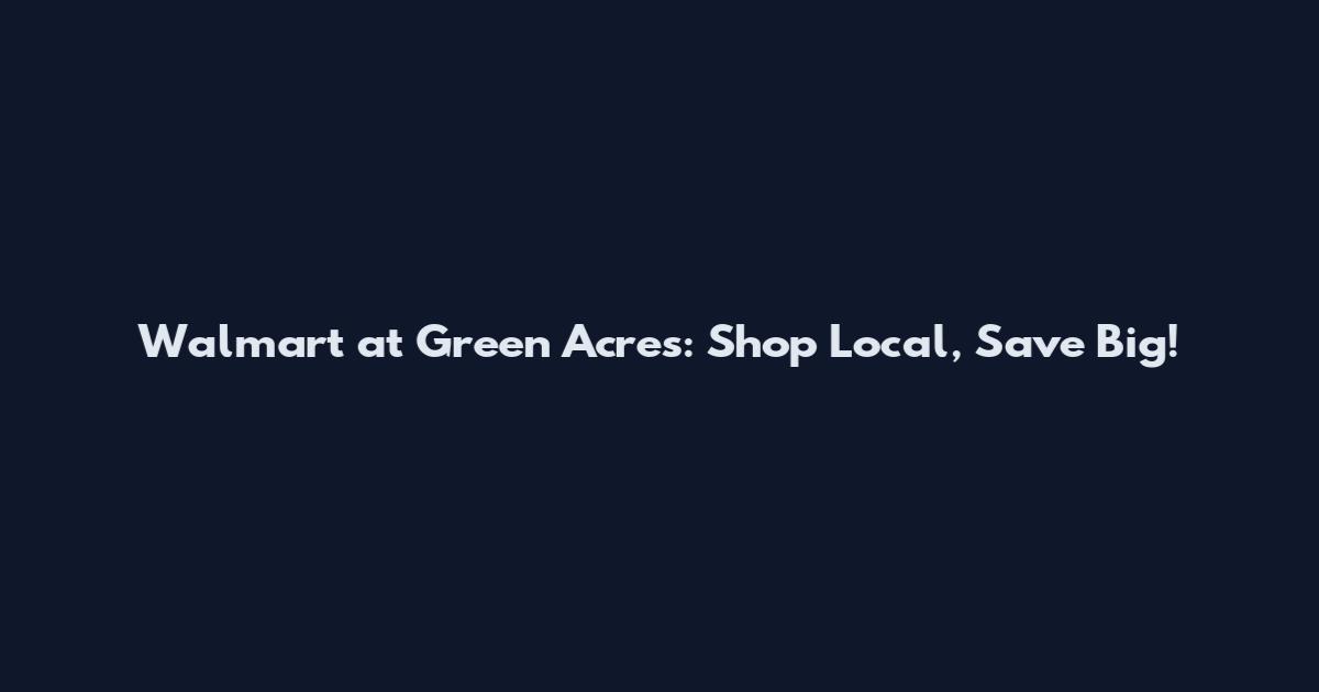Walmart at Green Acres: Shop Local, Save Big!