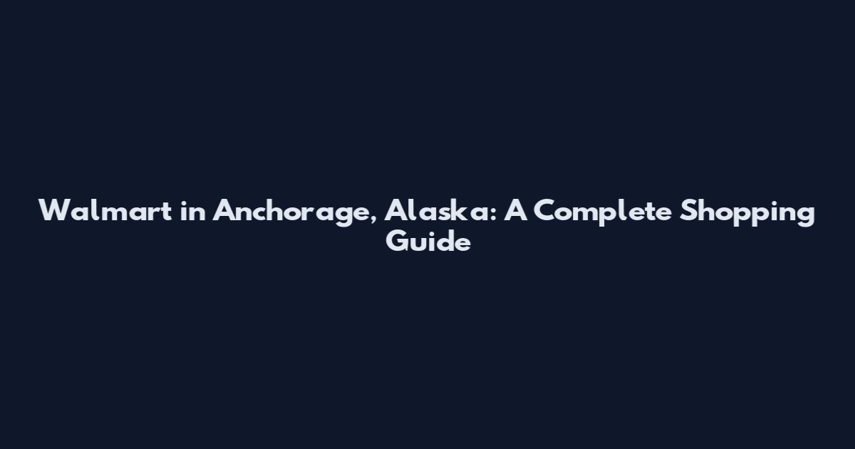 Walmart in Anchorage, Alaska: A Complete Shopping Guide