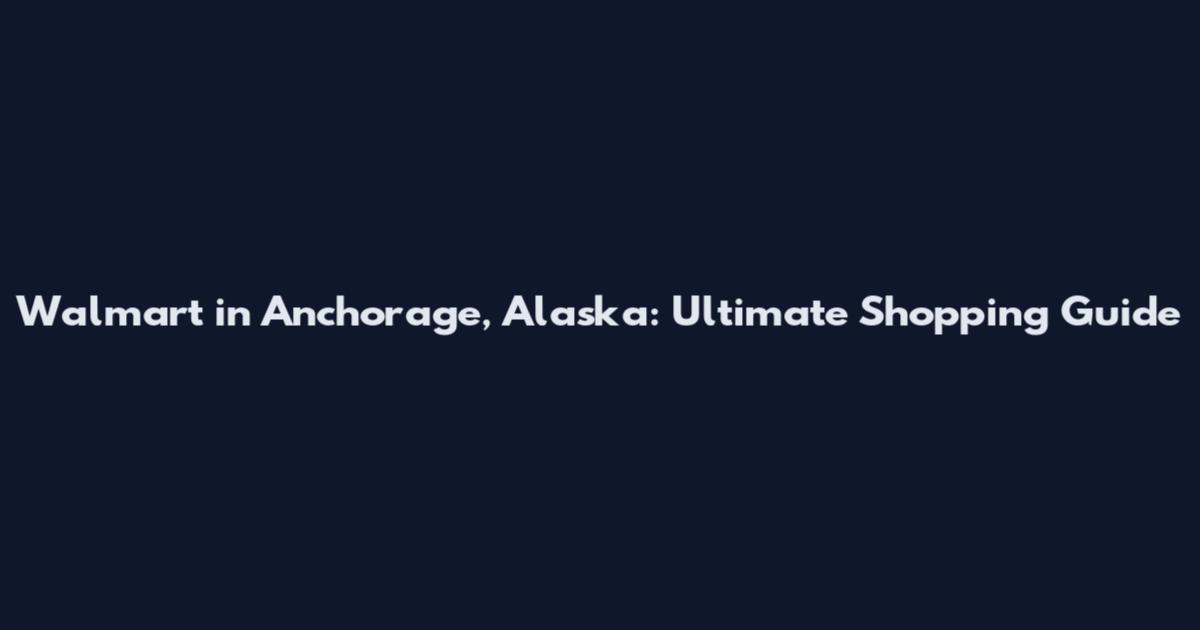 Walmart in Anchorage, Alaska: Ultimate Shopping Guide