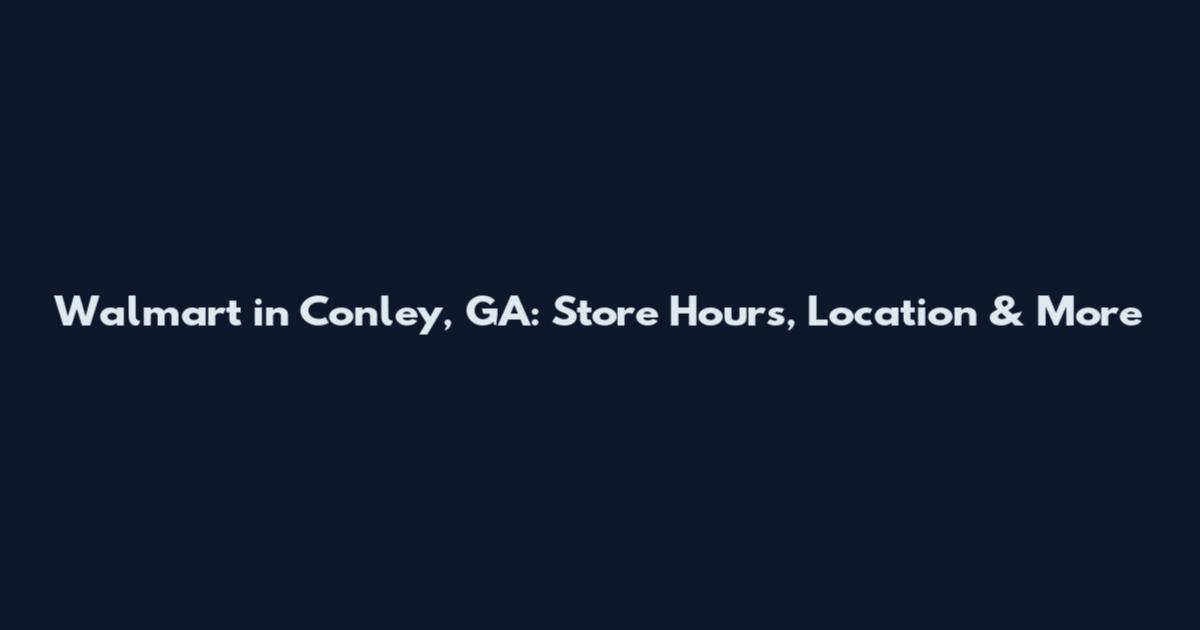 Walmart in Conley, GA: Store Hours, Location & More