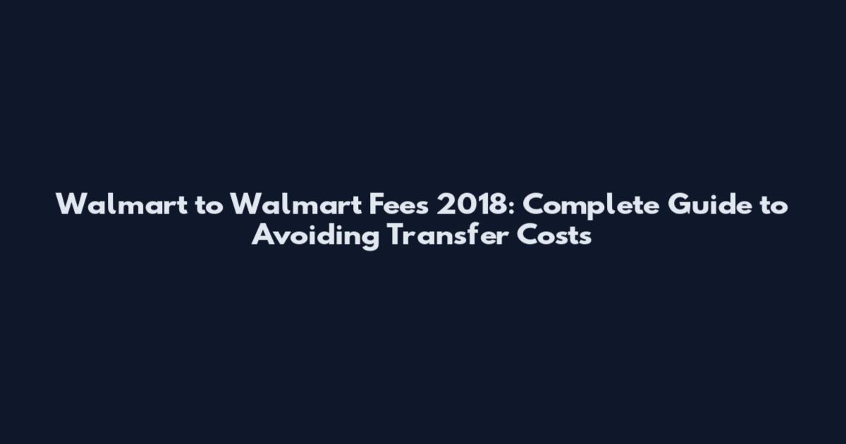 Walmart to Walmart Fees 2018: Complete Guide to Avoiding Transfer Costs