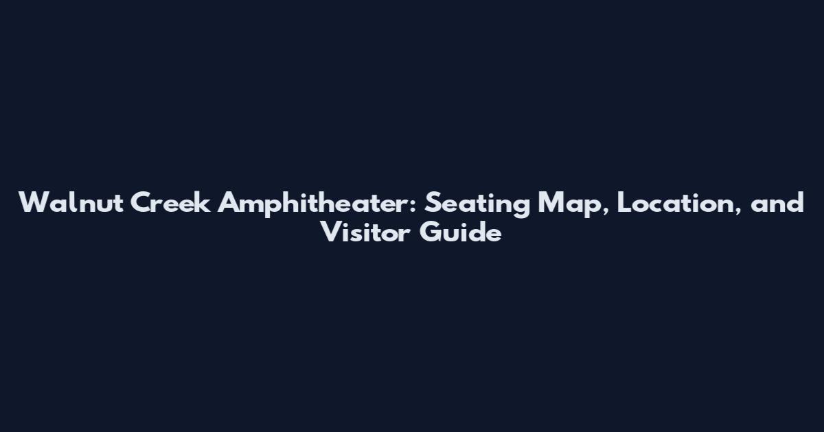 Walnut Creek Amphitheater: Seating Map, Location, and Visitor Guide