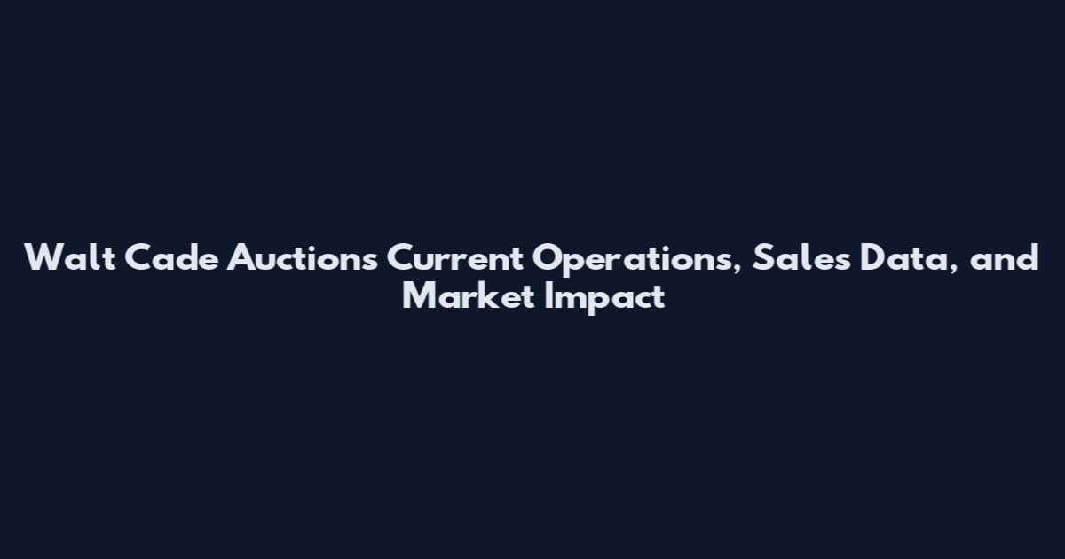 Walt Cade Auctions Current Operations, Sales Data, and Market Impact