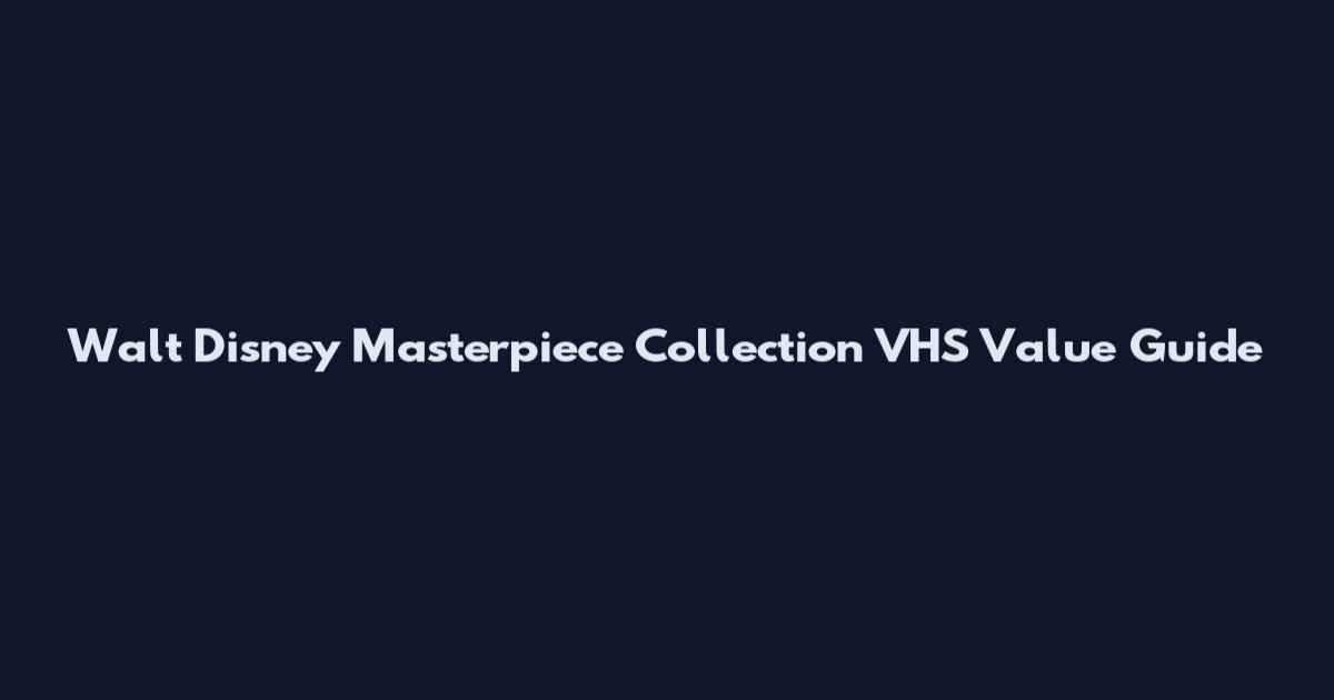 Walt Disney Masterpiece Collection VHS Value Guide