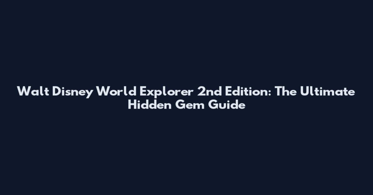 Walt Disney World Explorer 2nd Edition: The Ultimate Hidden Gem Guide