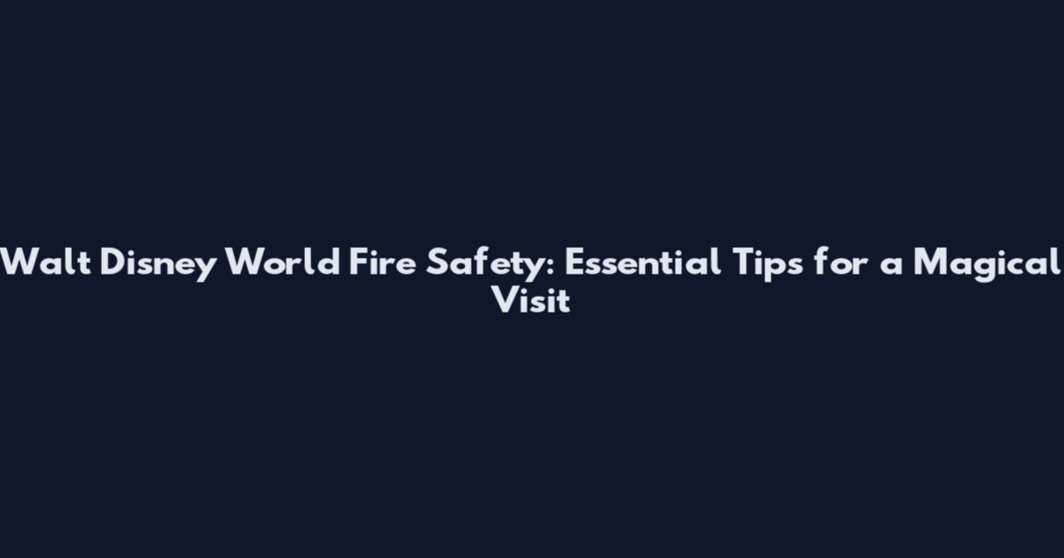 Walt Disney World Fire Safety: Essential Tips for a Magical Visit