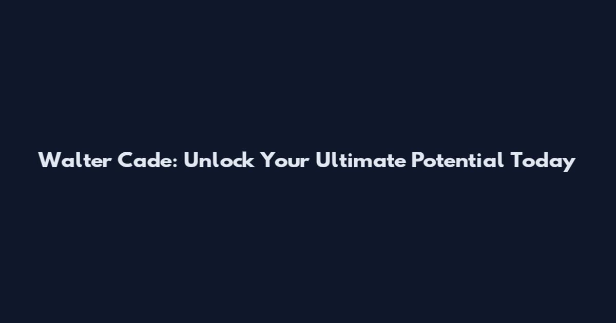 Walter Cade: Unlock Your Ultimate Potential Today