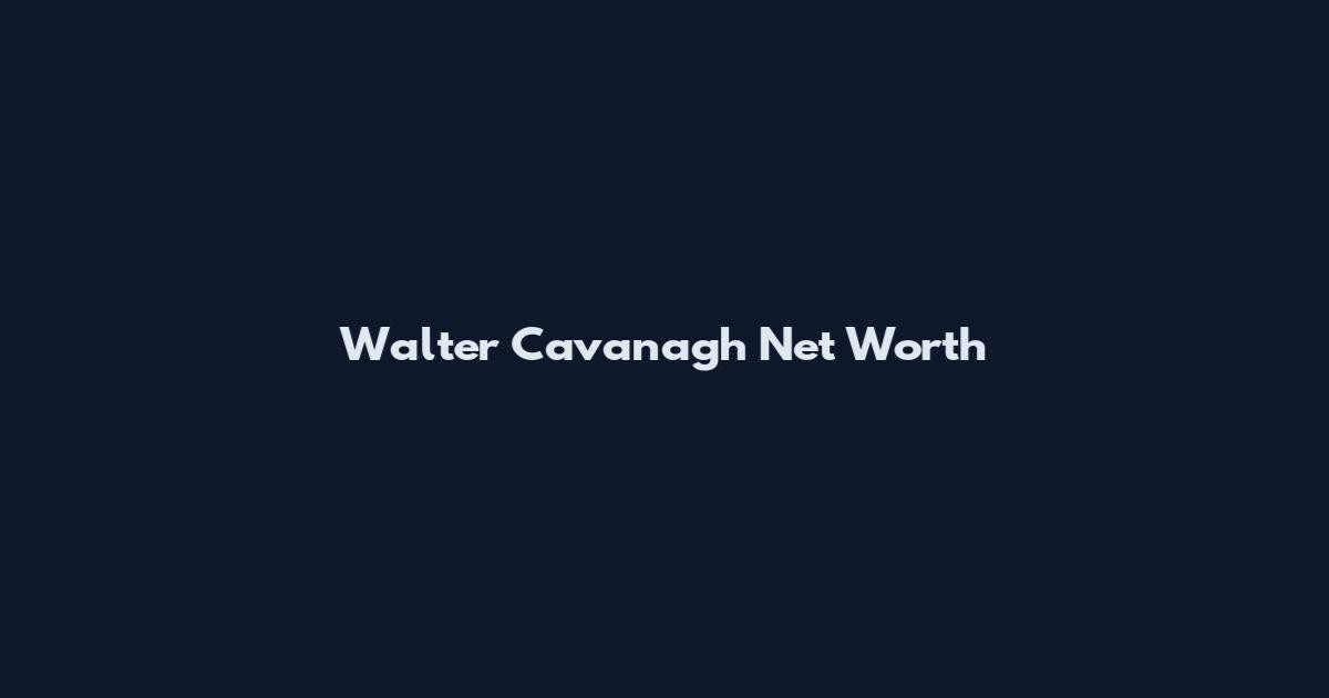 Walter Cavanagh Net Worth