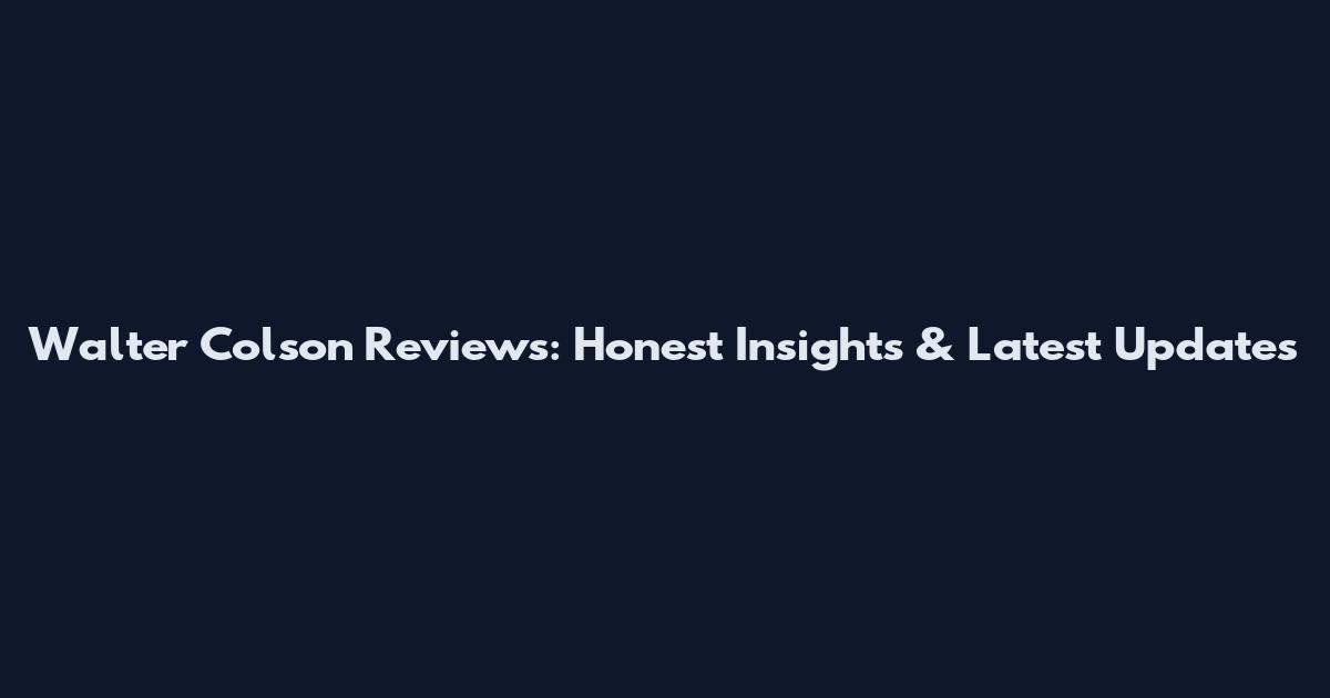 Walter Colson Reviews: Honest Insights & Latest Updates