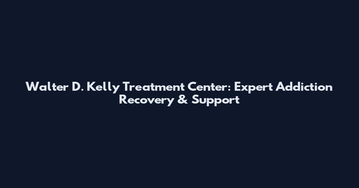 Walter D. Kelly Treatment Center: Expert Addiction Recovery & Support