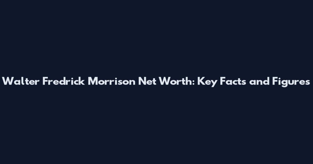 Walter Fredrick Morrison Net Worth: Key Facts and Figures
