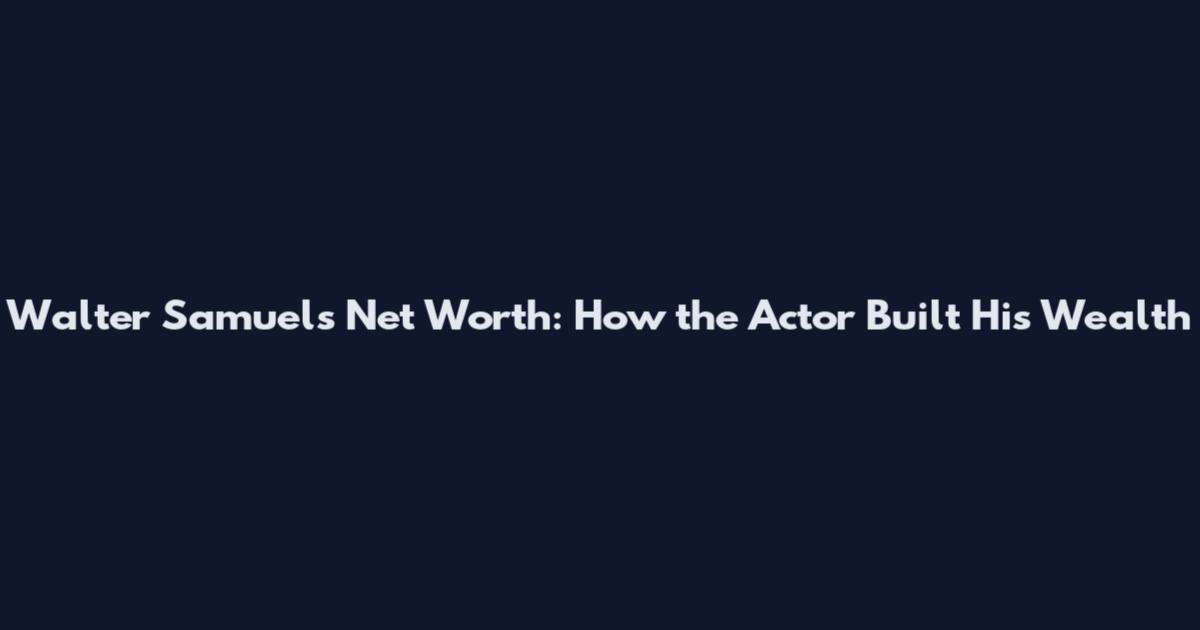 Walter Samuels Net Worth: How the Actor Built His Wealth