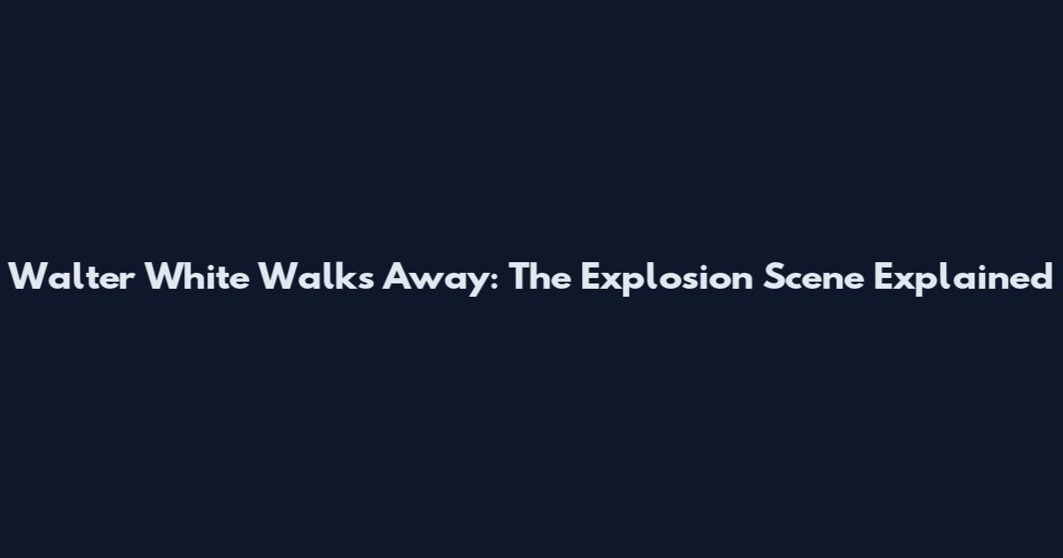 Walter White Walks Away: The Explosion Scene Explained