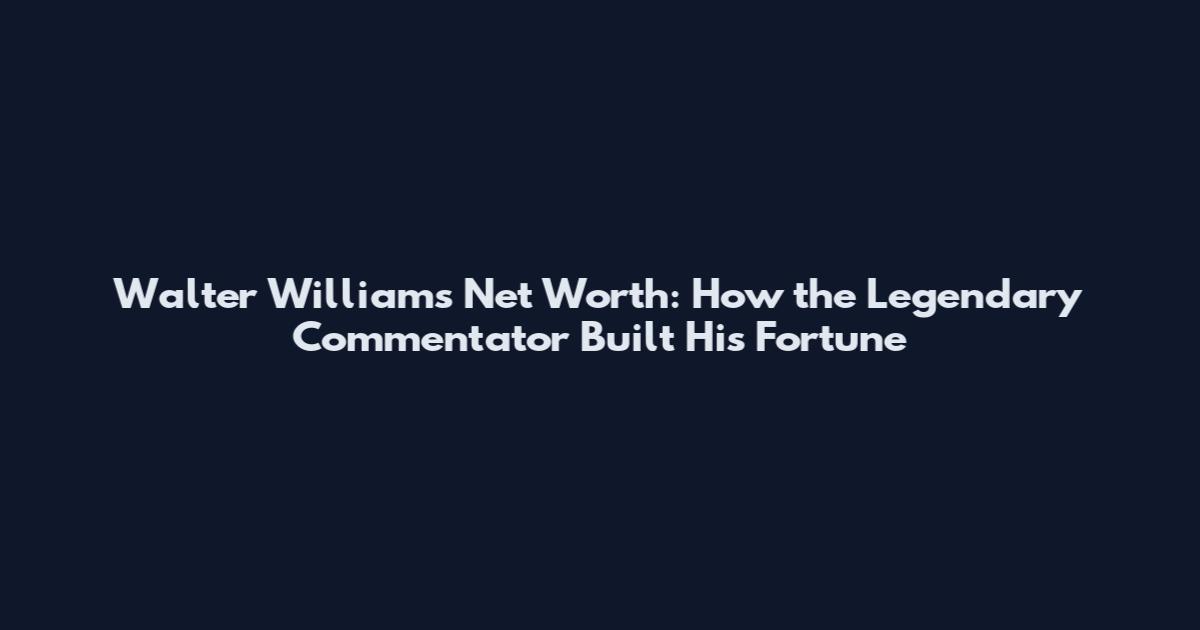 Walter Williams Net Worth: How the Legendary Commentator Built His Fortune