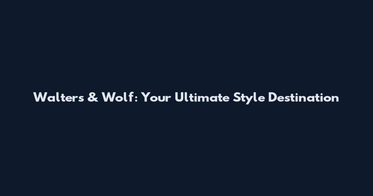 Walters & Wolf: Your Ultimate Style Destination