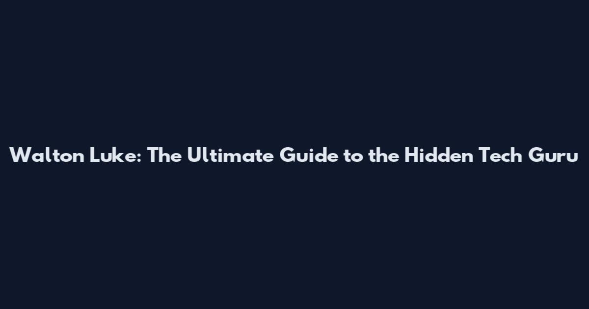 Walton Luke: The Ultimate Guide to the Hidden Tech Guru