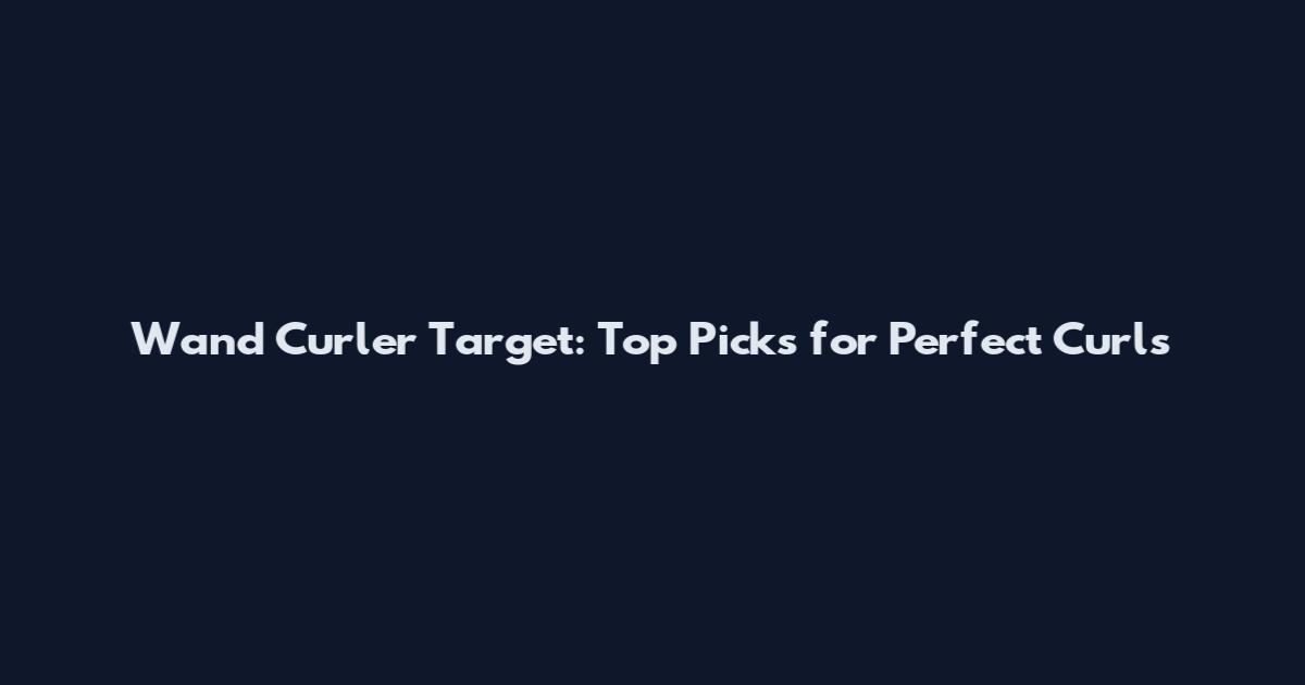 Wand Curler Target: Top Picks for Perfect Curls