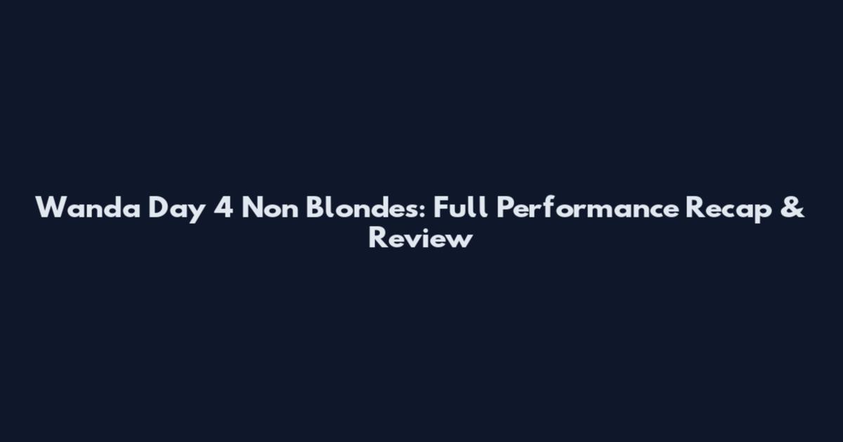 Wanda Day 4 Non Blondes: Full Performance Recap & Review