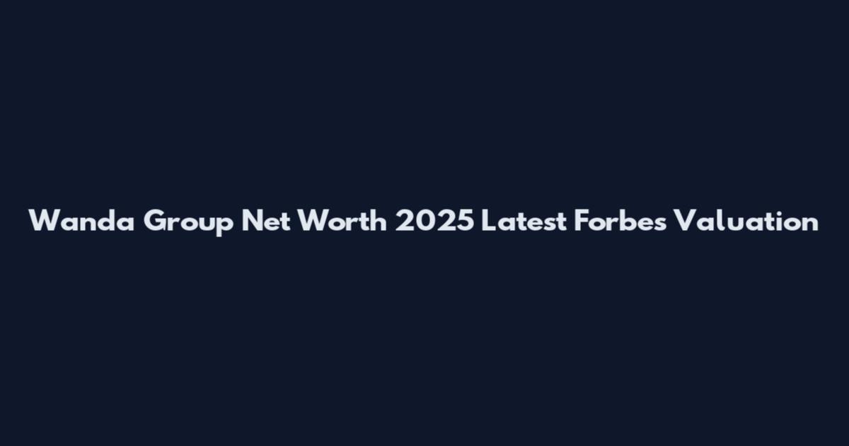 Wanda Group Net Worth 2025 Latest Forbes Valuation