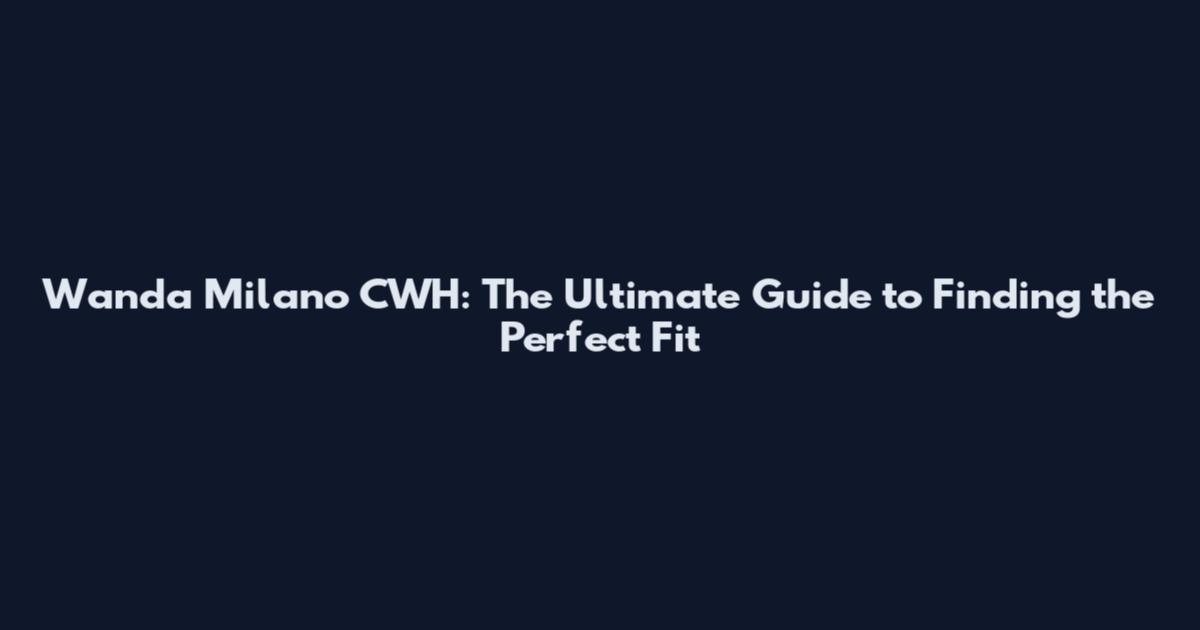 Wanda Milano CWH: The Ultimate Guide to Finding the Perfect Fit