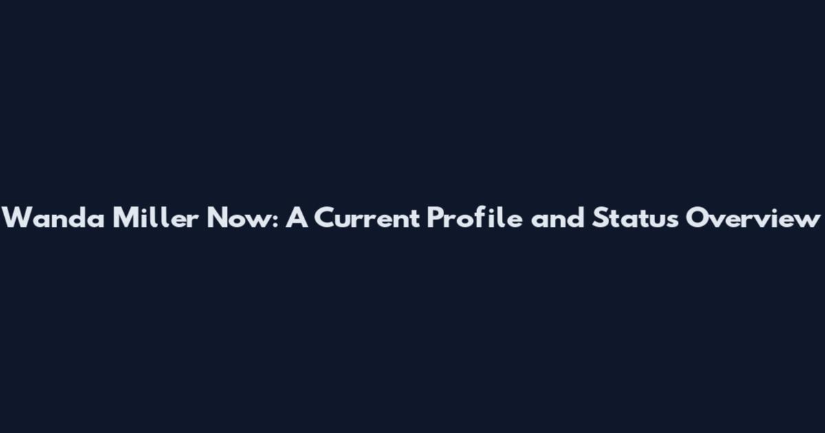 Wanda Miller Now: A Current Profile and Status Overview