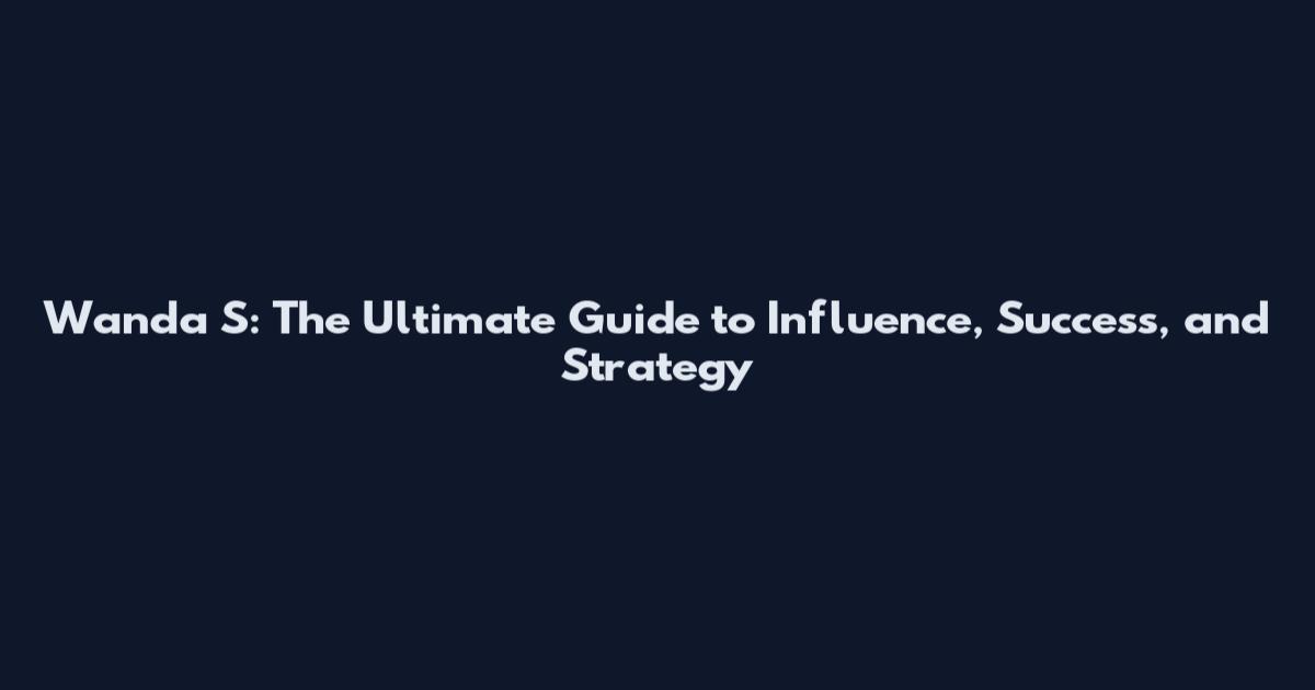 Wanda S: The Ultimate Guide to Influence, Success, and Strategy