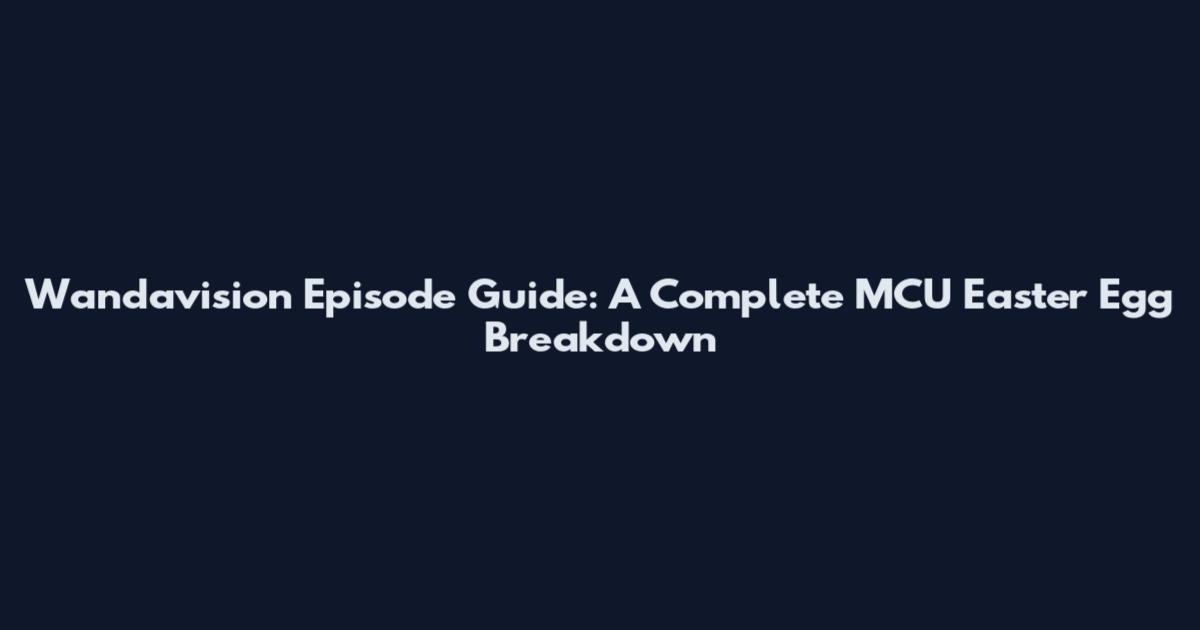 Wandavision Episode Guide: A Complete MCU Easter Egg Breakdown