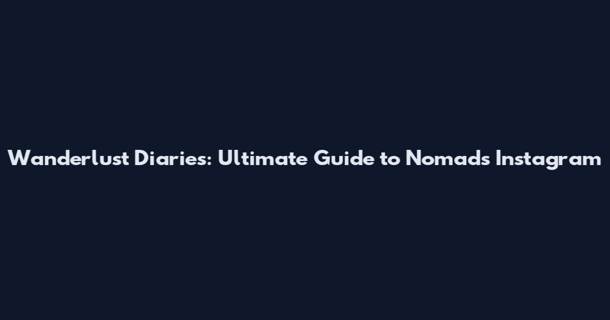 Wanderlust Diaries: Ultimate Guide to Nomads Instagram