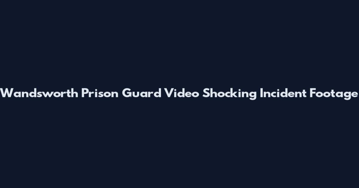 Wandsworth Prison Guard Video Shocking Incident Footage