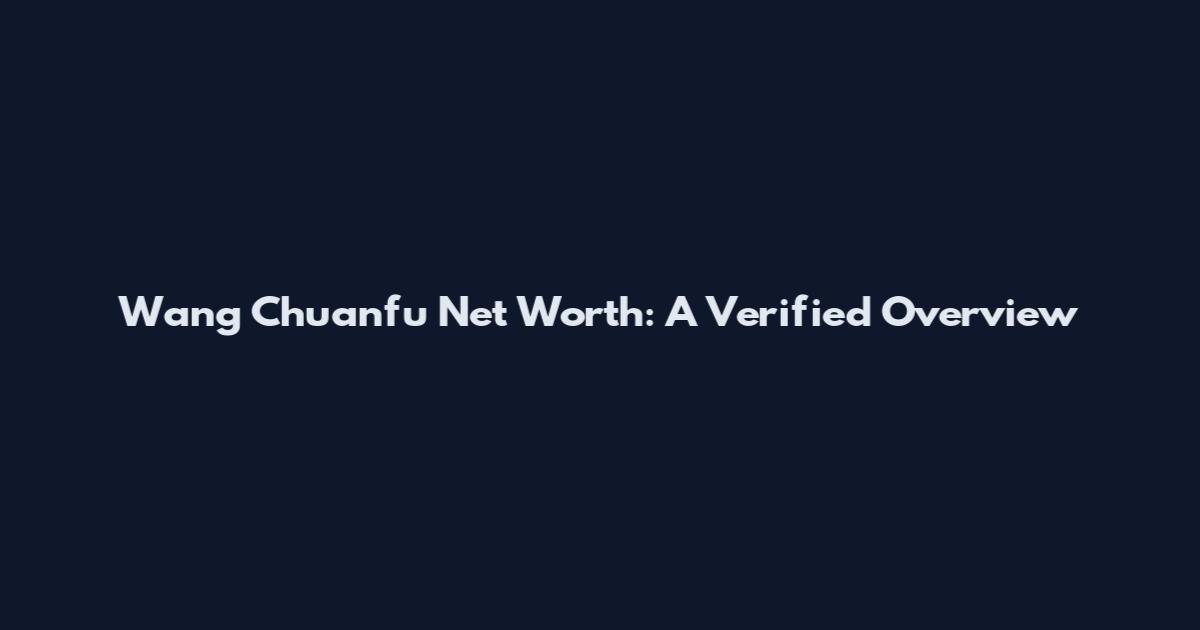 Wang Chuanfu Net Worth: A Verified Overview